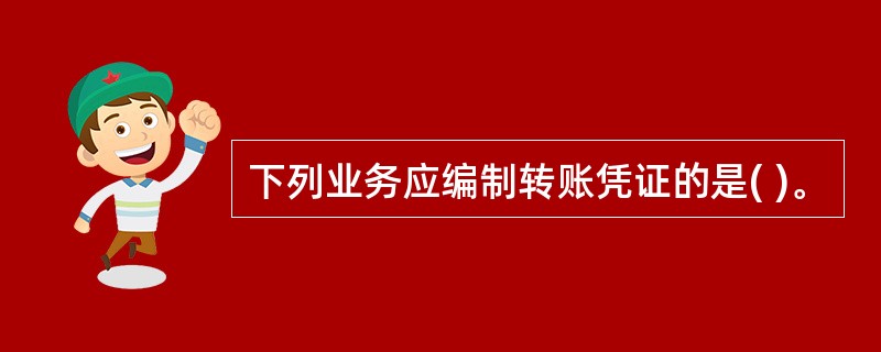 下列业务应编制转账凭证的是( )。