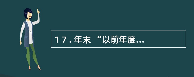 1 7 . 年末 “以前年度损益调整” 账户的余额应转入 “本年利润” 账户,