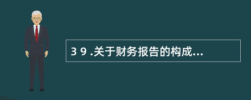 3 9 .关于财务报告的构成,下列说法中正确的是( ) 。 A .财务报告包括财