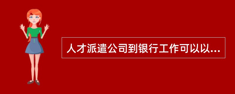 人才派遣公司到银行工作可以以银行从业人员报考银行资格考试吗