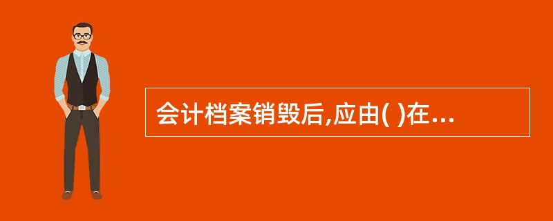 会计档案销毁后,应由( )在销毁清册上签名或盖章。
