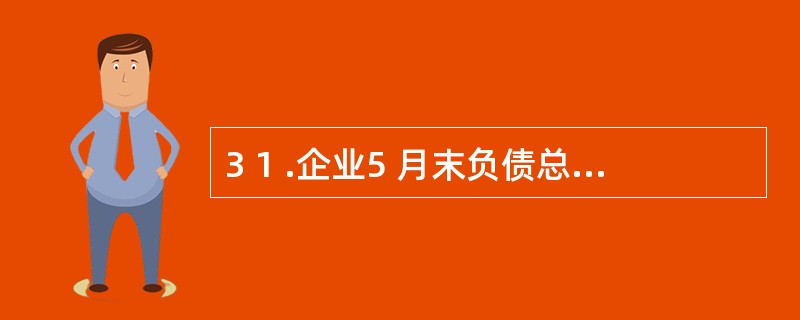 3 1 .企业5 月末负债总额2 0 0 万元,6 月份赊购材料l 0 万元,收