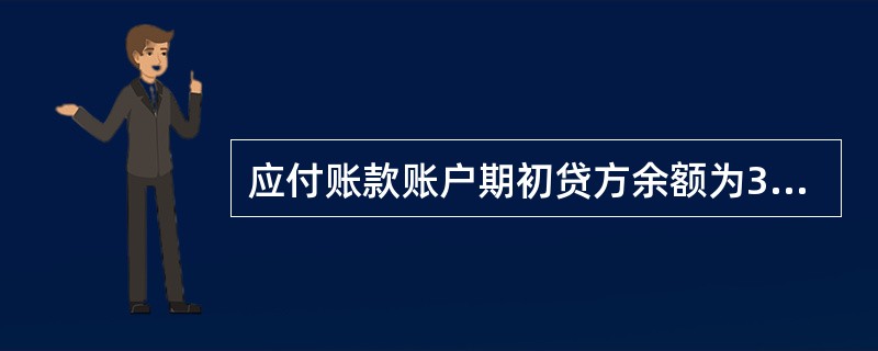 应付账款账户期初贷方余额为35 400元,本期贷方发生额为26 300元,本期借