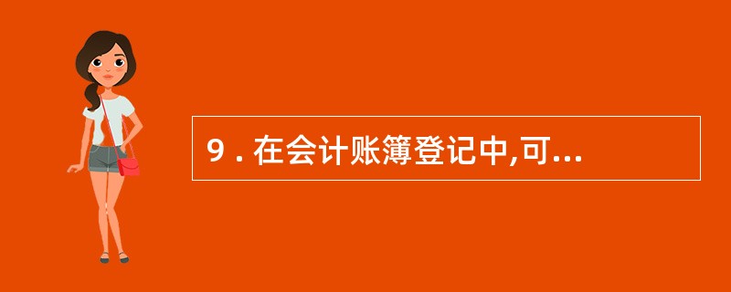 9 . 在会计账簿登记中,可以用红色墨水记账的情况有( ) 。 A .按照红字冲