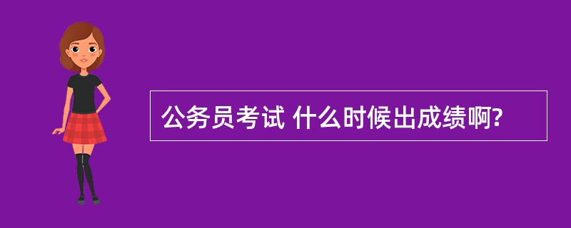 公务员考试 什么时候出成绩啊?