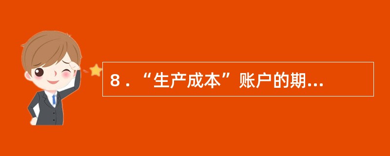 8 . “生产成本”账户的期末借方余额表示( ) 。 "A .完工产品成本 B