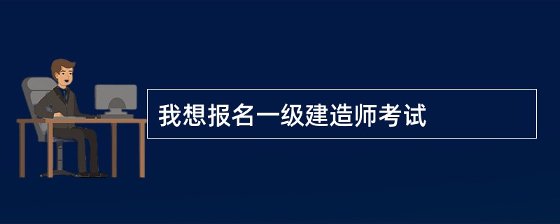 我想报名一级建造师考试