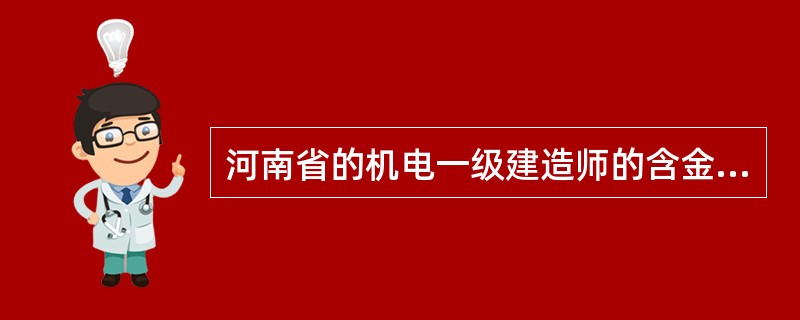 河南省的机电一级建造师的含金量?注册化工师的含金量?