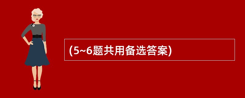 (5~6题共用备选答案)