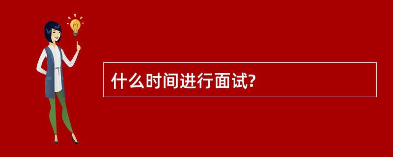什么时间进行面试?