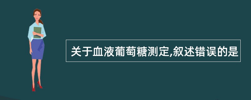 关于血液葡萄糖测定,叙述错误的是