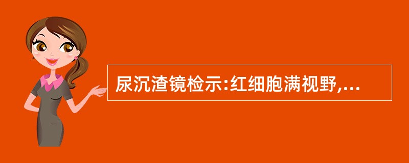 尿沉渣镜检示:红细胞满视野,大小明显不一,相差3~4倍,可见大红细胞、棘形红细胞