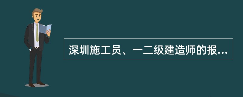 深圳施工员、一二级建造师的报考条件和报考时间?