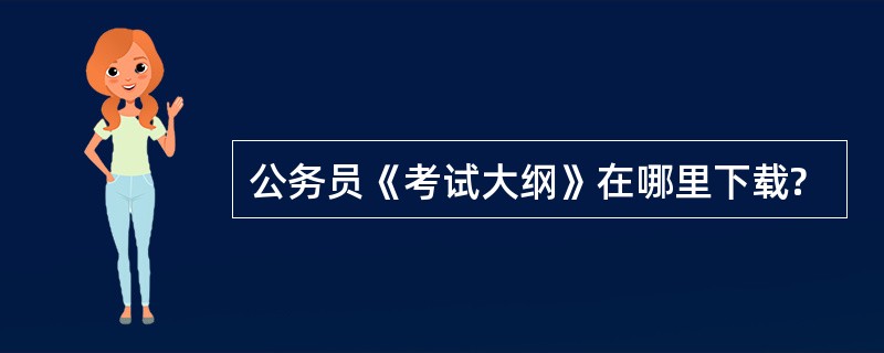 公务员《考试大纲》在哪里下载?