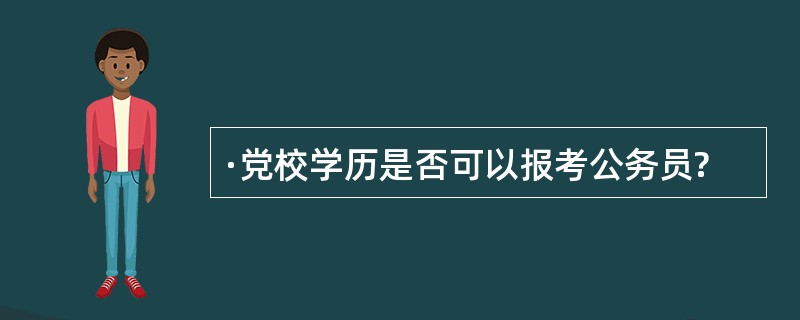 ·党校学历是否可以报考公务员?