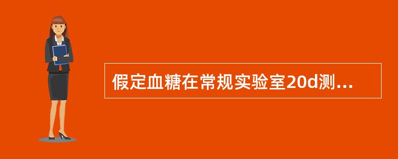 假定血糖在常规实验室20d测定的质控结果的均数为5.5mmol£¯L,标准差为0