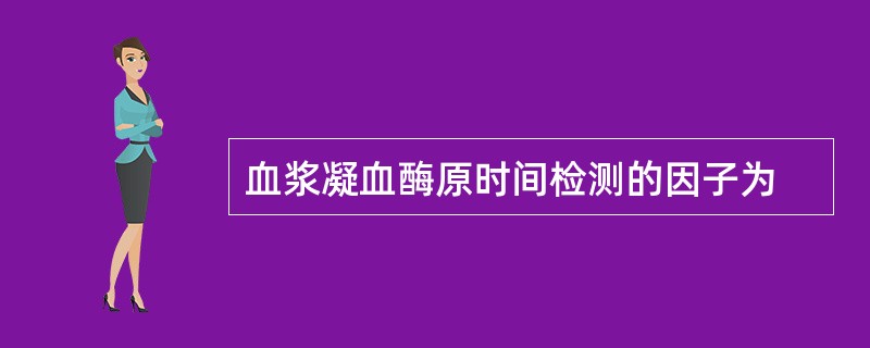 血浆凝血酶原时间检测的因子为