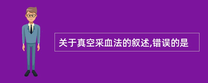 关于真空采血法的叙述,错误的是