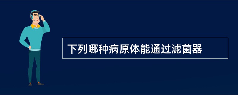 下列哪种病原体能通过滤菌器