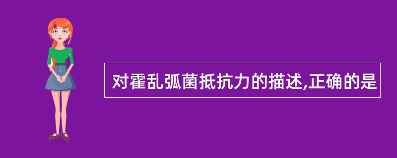 对霍乱弧菌抵抗力的描述,正确的是