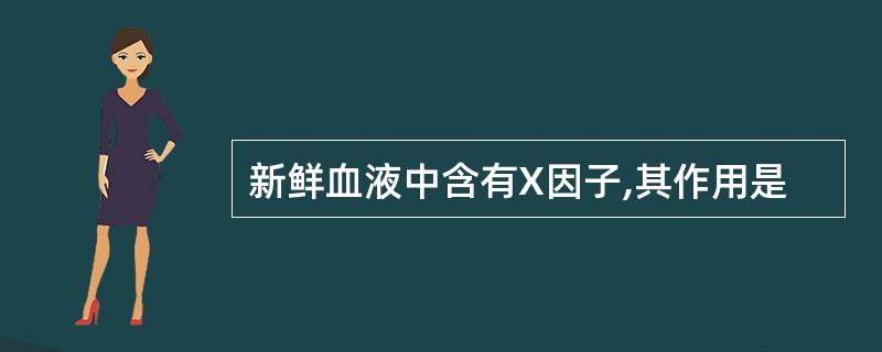 新鲜血液中含有X因子,其作用是