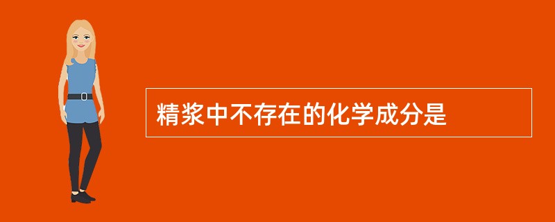 精浆中不存在的化学成分是