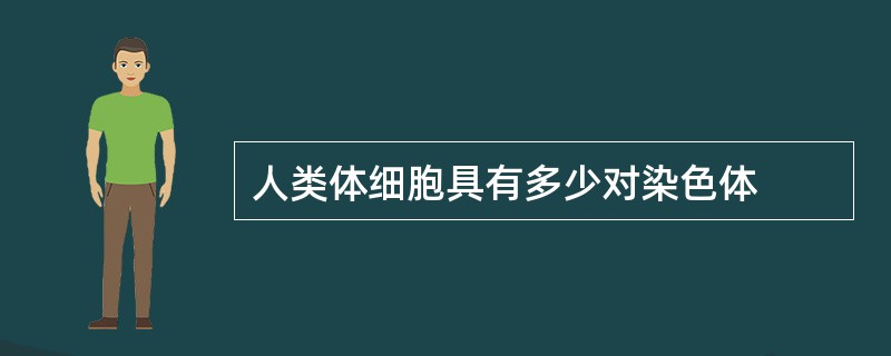 人类体细胞具有多少对染色体