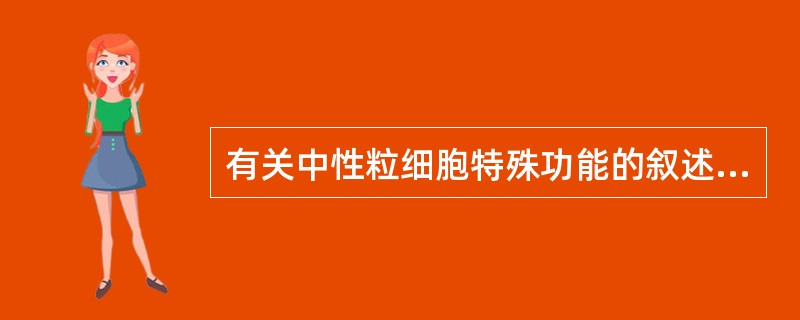 有关中性粒细胞特殊功能的叙述中,哪一项是错误的