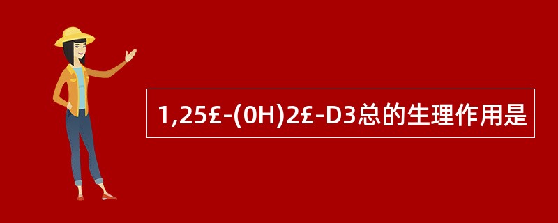 1,25£­(0H)2£­D3总的生理作用是