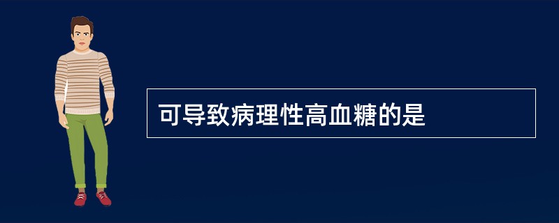 可导致病理性高血糖的是