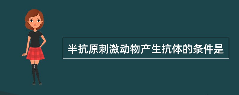 半抗原刺激动物产生抗体的条件是