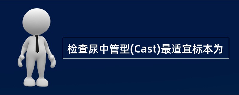 检查尿中管型(Cast)最适宜标本为