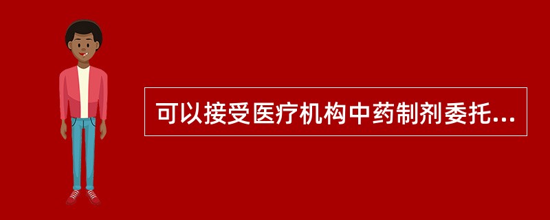 可以接受医疗机构中药制剂委托配制的是( )。