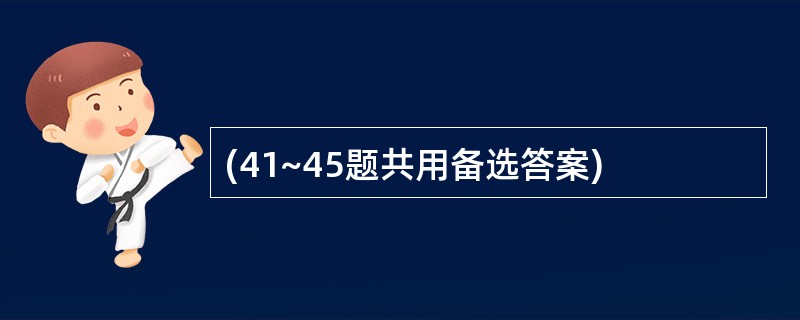 (41~45题共用备选答案)