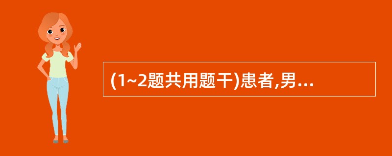 (1~2题共用题干)患者,男性,34岁,乏力、水肿2周来院就诊。追问病史,1个月