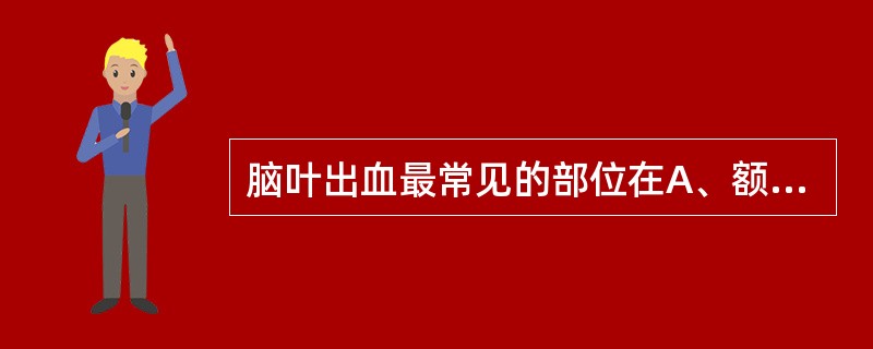 脑叶出血最常见的部位在A、额叶B、颞叶C、岛叶D、枕叶E、顶叶