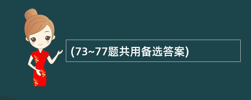 (73~77题共用备选答案)