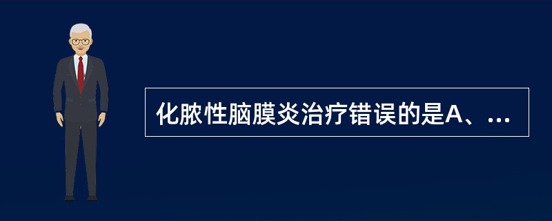 化脓性脑膜炎治疗错误的是A、对未确定病原菌,三代头孢的头孢曲松或头孢噻肟常作为首