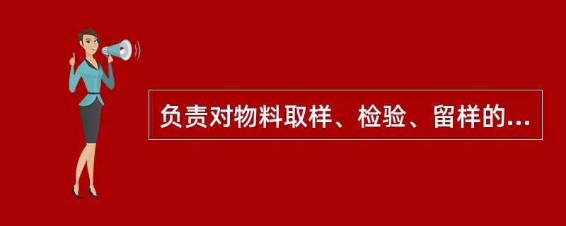 负责对物料取样、检验、留样的部门是( )。