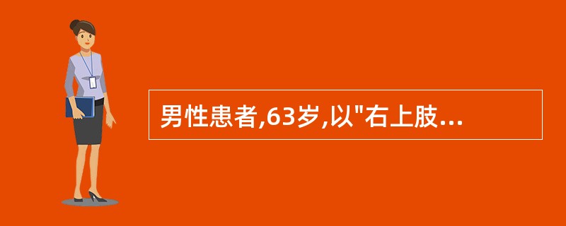 男性患者,63岁,以"右上肢无力1天,加重3小时"为主诉来诊,既往有高血压病病史