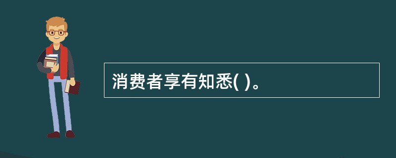 消费者享有知悉( )。