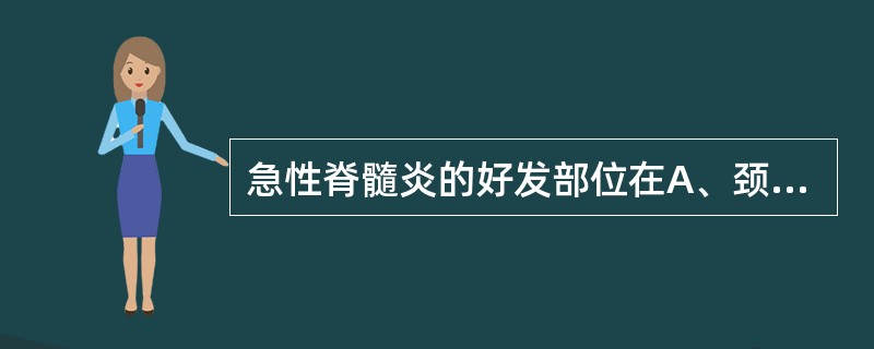 急性脊髓炎的好发部位在A、颈髓B、胸髓C、腰髓D、骶髓E、圆锥