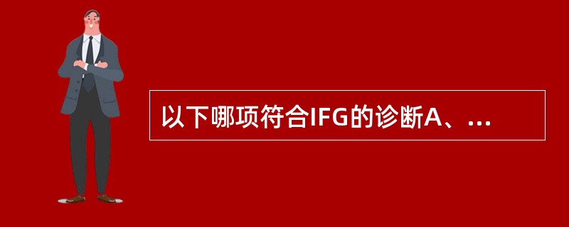 以下哪项符合IFG的诊断A、空腹血糖7.1mmol£¯L,OGTT2小时血糖7.