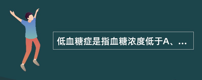 低血糖症是指血糖浓度低于A、2.0mmol£¯LB、2.8mmol£¯LC、3.