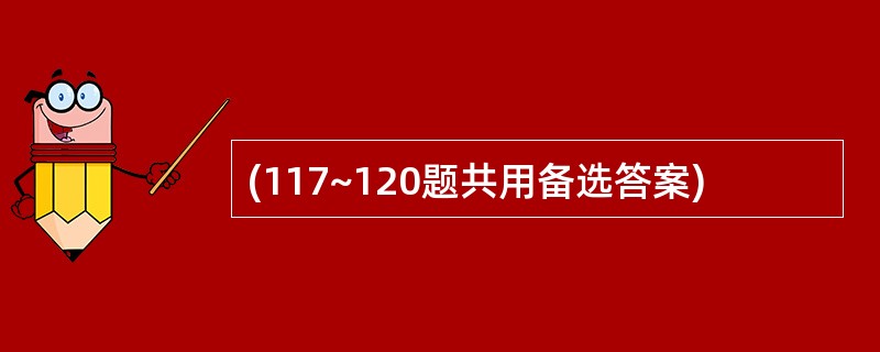 (117~120题共用备选答案)