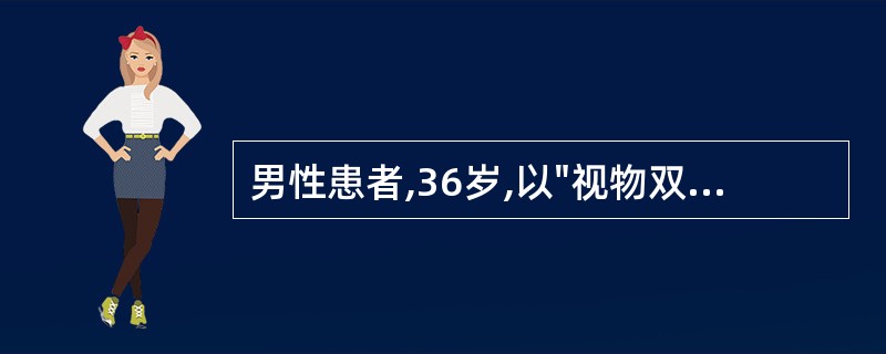 男性患者,36岁,以"视物双影3天"为主诉来诊,既往健康。查体:神清语利,右眼睑