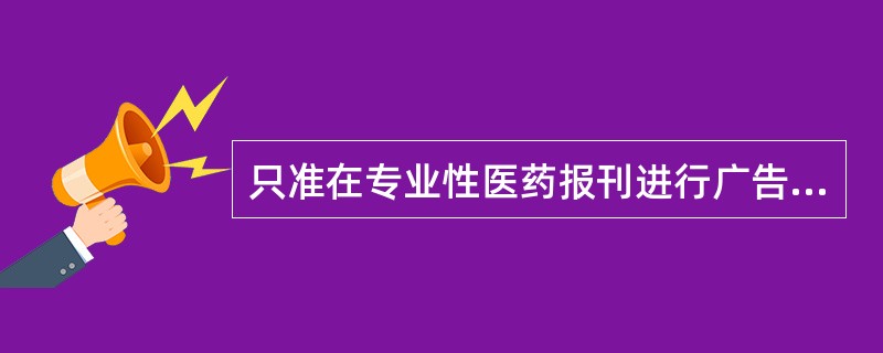 只准在专业性医药报刊进行广告宣传的是( )。