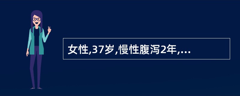 女性,37岁,慢性腹泻2年,大便每天2£­3次,常带少量黏液,反复粪便致病菌培养