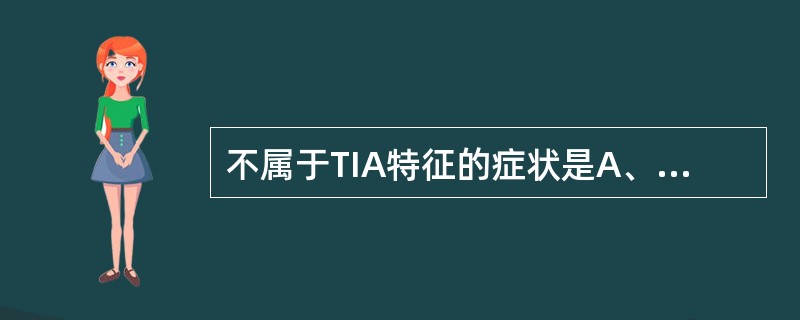 不属于TIA特征的症状是A、双眼视力障碍B、跌倒发作C、眼动脉交叉瘫D、不伴后循