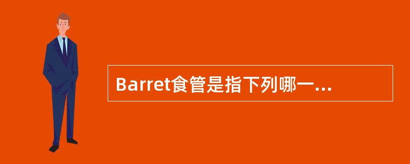 Barret食管是指下列哪一种A、食管鳞状上皮增生B、黏膜固有层乳头向表面延伸C